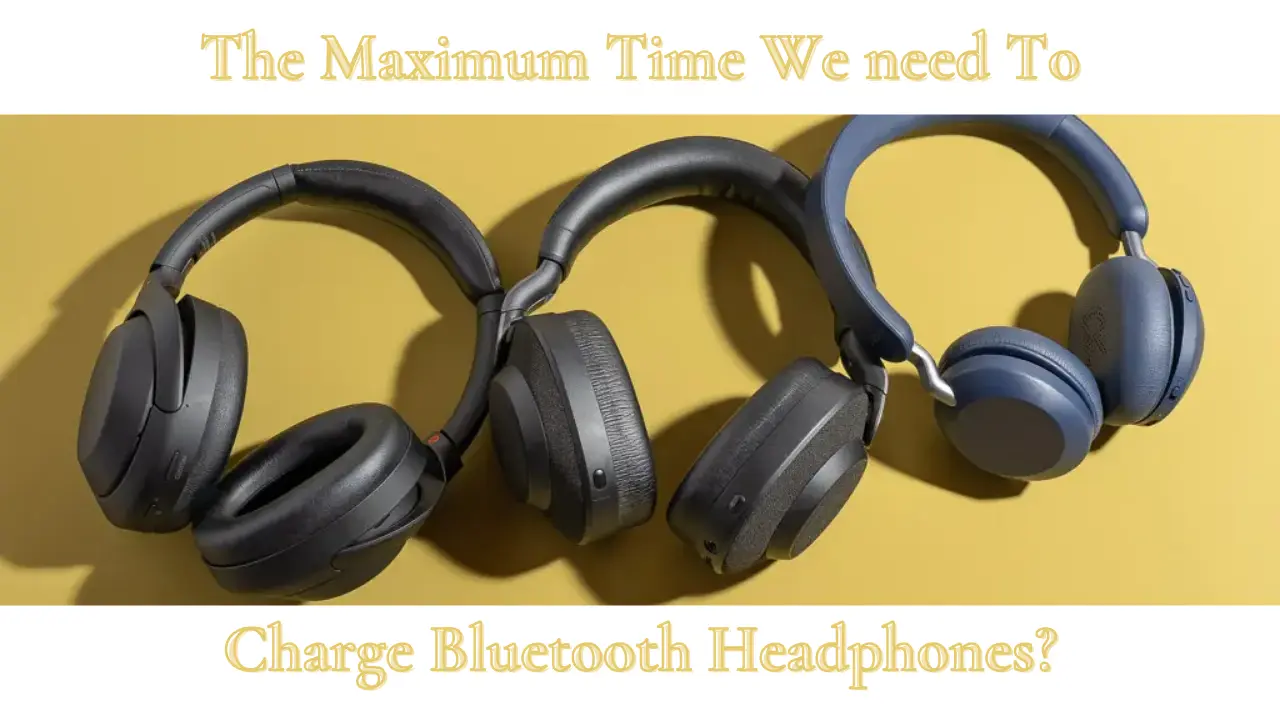The Maximum Time We need To Charge Bluetooth Headphones?