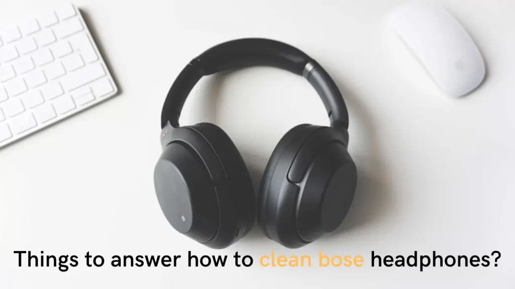 Things to answer how to clean bose headphones?