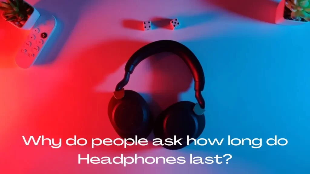 Why do people ask how long do Headphones last?